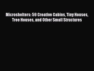 PDF Microshelters: 59 Creative Cabins Tiny Houses Tree Houses and Other Small Structures  EBook