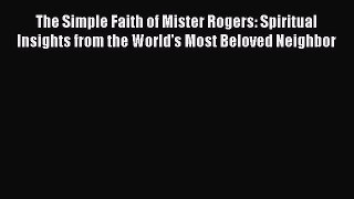 Read The Simple Faith of Mister Rogers: Spiritual Insights from the World's Most Beloved Neighbor
