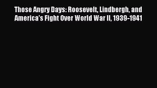 Read Those Angry Days: Roosevelt Lindbergh and America's Fight Over World War II 1939-1941