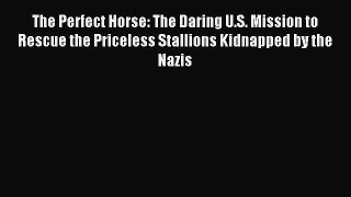 Download The Perfect Horse: The Daring U.S. Mission to Rescue the Priceless Stallions Kidnapped