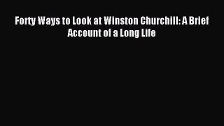Read Forty Ways to Look at Winston Churchill: A Brief Account of a Long Life PDF Free