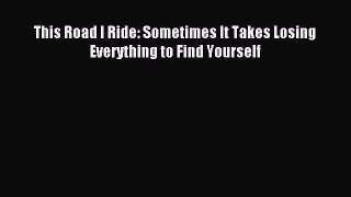 Read This Road I Ride: Sometimes It Takes Losing Everything to Find Yourself Ebook Free