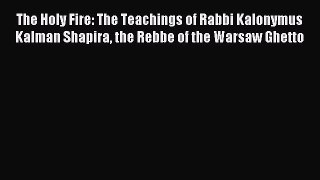 Download The Holy Fire: The Teachings of Rabbi Kalonymus Kalman Shapira the Rebbe of the Warsaw