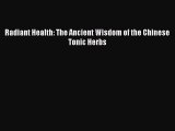 Read Radiant Health: The Ancient Wisdom of the Chinese Tonic Herbs Ebook Free