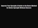 Read Improve Your Eyesight: A Guide to the Bates Method for Better Eyesight Without Glasses