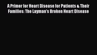 Read A Primer for Heart Disease for Patients & Their Families: The Layman's Broken Heart Disease