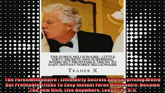 READ book The Forex Millionaire Little Dirty Secrets And Surprising Weird But Profitable Tricks To Full Free