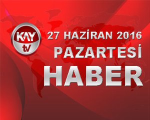 27 HAZIRAN 2016 KAYTV HABER