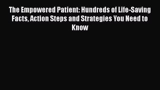 Read Books The Empowered Patient: Hundreds of Life-Saving Facts Action Steps and Strategies