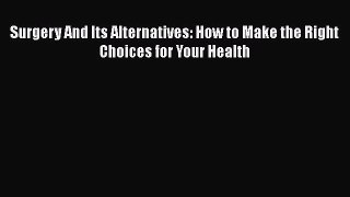 Read Books Surgery And Its Alternatives: How to Make the Right Choices for Your Health E-Book