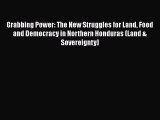 [Read] Grabbing Power: The New Struggles for Land Food and Democracy in Northern Honduras (Land