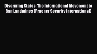 [Read] Disarming States: The International Movement to Ban Landmines (Praeger Security International)