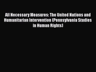 [Read] All Necessary Measures: The United Nations and Humanitarian Intervention (Pennsylvania