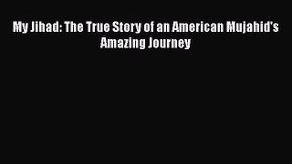[PDF] My Jihad: The True Story of an American Mujahid's Amazing Journey Read Full Ebook