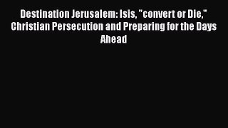 [PDF] Destination Jerusalem: Isis convert or Die Christian Persecution and Preparing for the