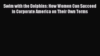 Download Swim with the Dolphins: How Women Can Succeed in Corporate America on Their Own Terms