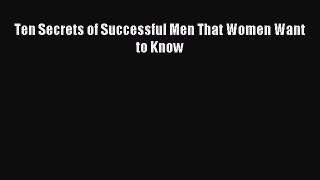 Read Ten Secrets of Successful Men That Women Want to Know Ebook Free