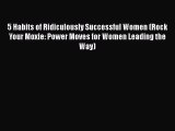 Read 5 Habits of Ridiculously Successful Women (Rock Your Moxie: Power Moves for Women Leading