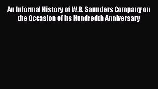 Download An Informal History of W.B. Saunders Company on the Occasion of Its Hundredth Anniversary