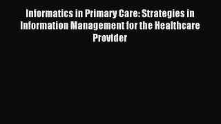 Read Informatics in Primary Care: Strategies in Information Management for the Healthcare Provider