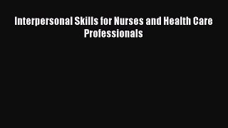 Read Interpersonal Skills for Nurses and Health Care Professionals PDF Full Ebook