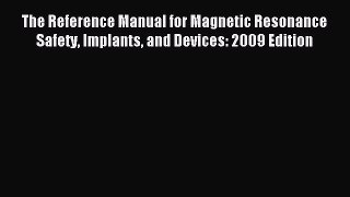 Read The Reference Manual for Magnetic Resonance Safety Implants and Devices: 2009 Edition