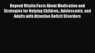 Download Beyond Ritalin:Facts About Medication and Strategies for Helping Children: Adolescents