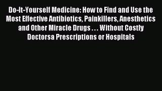 Read Do-It-Yourself Medicine: How to Find and Use the Most Effective Antibiotics Painkillers