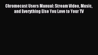 Read Chromecast Users Manual: Stream Video Music and Everything Else You Love to Your TV ebook