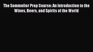 Download The Sommelier Prep Course: An Introduction to the Wines Beers and Spirits of the World