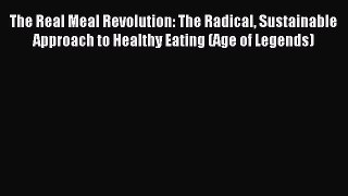 Read The Real Meal Revolution: The Radical Sustainable Approach to Healthy Eating (Age of Legends)