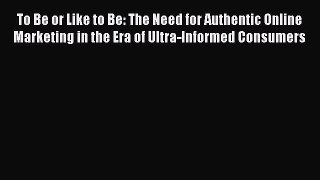 Read To Be or Like to Be: The Need for Authentic Online Marketing in the Era of Ultra-Informed