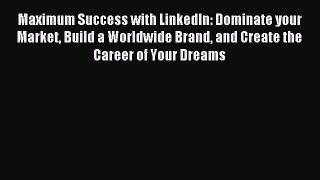 Read Maximum Success with LinkedIn: Dominate your Market Build a Worldwide Brand and Create