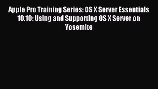 Download Apple Pro Training Series: OS X Server Essentials 10.10: Using and Supporting OS X