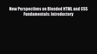 Download New Perspectives on Blended HTML and CSS Fundamentals: Introductory Ebook Free