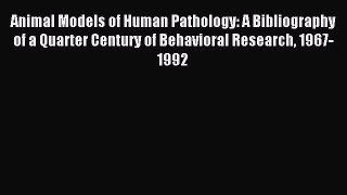 Read Animal Models of Human Pathology: A Bibliography of a Quarter Century of Behavioral Research