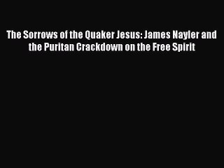 Read The Sorrows of the Quaker Jesus: James Nayler and the Puritan Crackdown on the Free Spirit