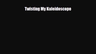Read Book Twisting My Kaleidoscope ebook textbooks