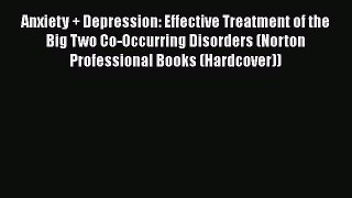 Read Book Anxiety + Depression: Effective Treatment of the Big Two Co-Occurring Disorders (Norton