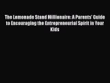 Read The Lemonade Stand Millionaire: A Parents' Guide to Encouraging the Entrepreneurial Spirit