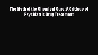 Read Book The Myth of the Chemical Cure: A Critique of Psychiatric Drug Treatment E-Book Download