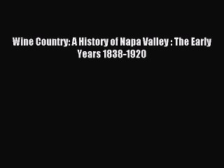 [PDF] Wine Country: A History of Napa Valley : The Early Years 1838-1920 Read Online