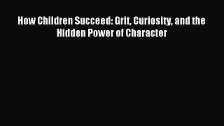 Read How Children Succeed: Grit Curiosity and the Hidden Power of Character Ebook Free