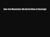 Read Over the Mountains (An Aerial View of Geology) PDF Online