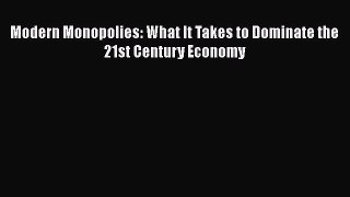 [PDF] Modern Monopolies: What It Takes to Dominate the 21st Century Economy  Full EBook