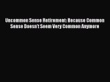 Read Uncommon Sense Retirement: Because Common Sense Doesn't Seem Very Common Anymore Ebook