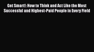 [Online PDF] Get Smart!: How to Think and Act Like the Most Successful and Highest-Paid People