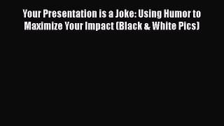 [PDF] Your Presentation is a Joke: Using Humor to Maximize Your Impact (Black & White Pics)