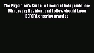 Read The Physician's Guide to Financial Independence: What every Resident and Fellow should