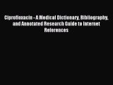 Read Ciprofloxacin - A Medical Dictionary Bibliography and Annotated Research Guide to Internet